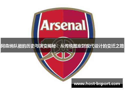 阿森纳队徽的历史与演变揭秘:从传统图案到现代设计的变迁之路 阿森纳队徽的历史与演变揭秘:从传统图案到现代设计的变迁之路