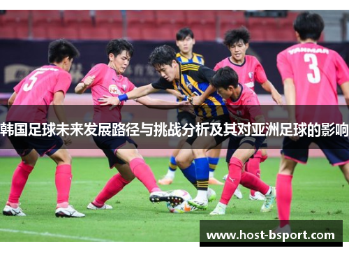 韩国足球未来发展路径与挑战分析及其对亚洲足球的影响