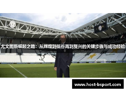 尤文图斯崛起之路：从辉煌到低谷再到复兴的关键步骤与成功经验