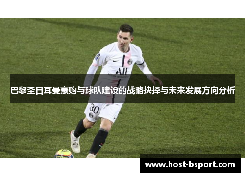 巴黎圣日耳曼豪购与球队建设的战略抉择与未来发展方向分析