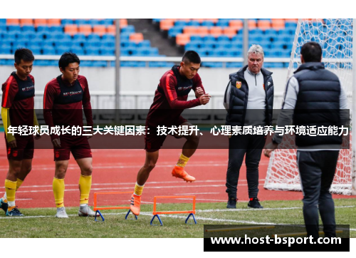年轻球员成长的三大关键因素：技术提升、心理素质培养与环境适应能力